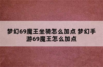 梦幻69魔王坐骑怎么加点 梦幻手游69魔王怎么加点